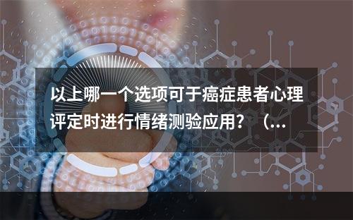 以上哪一个选项可于癌症患者心理评定时进行情绪测验应用？（　　