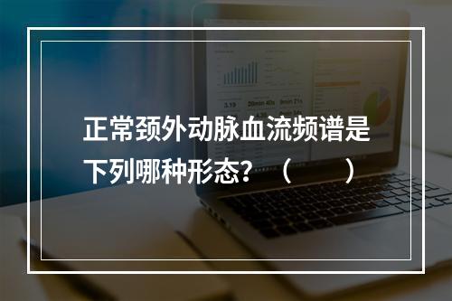 正常颈外动脉血流频谱是下列哪种形态？（　　）