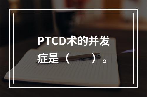 PTCD术的并发症是（　　）。