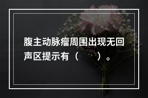 腹主动脉瘤周围出现无回声区提示有（　　）。