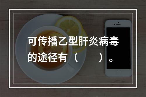 可传播乙型肝炎病毒的途径有（　　）。