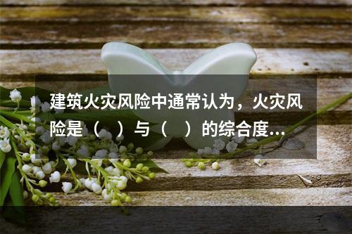 建筑火灾风险中通常认为，火灾风险是（　）与（　）的综合度量。