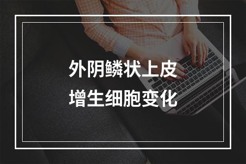 外阴鳞状上皮增生细胞变化