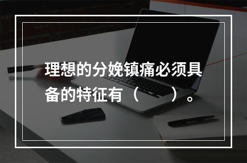 理想的分娩镇痛必须具备的特征有（　　）。