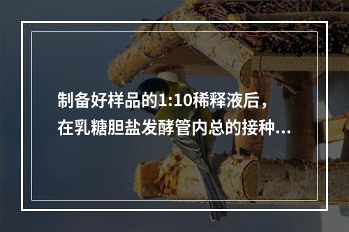 制备好样品的1:10稀释液后，在乳糖胆盐发酵管内总的接种量为