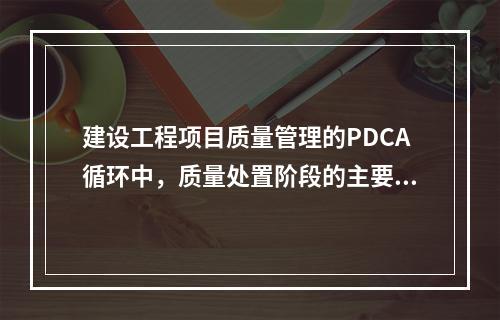 建设工程项目质量管理的PDCA循环中，质量处置阶段的主要任务