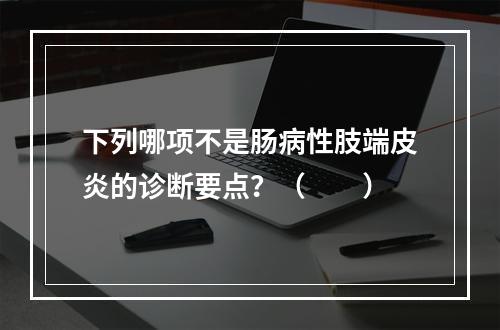 下列哪项不是肠病性肢端皮炎的诊断要点？（　　）