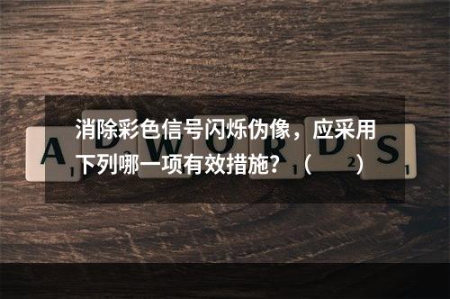 消除彩色信号闪烁伪像，应采用下列哪一项有效措施？（　　）