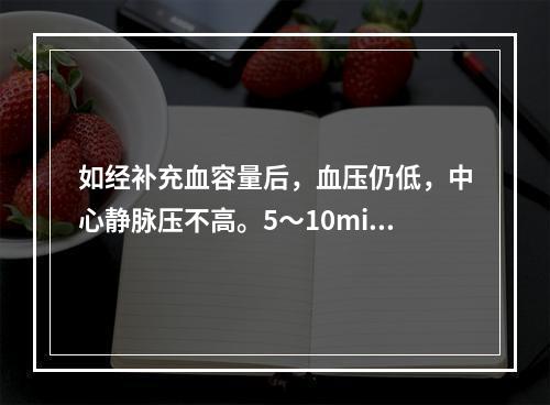 如经补充血容量后，血压仍低，中心静脉压不高。5～10min内