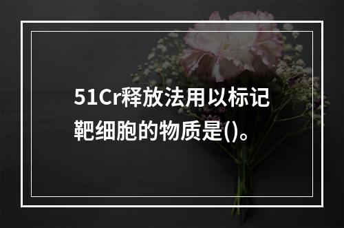 51Cr释放法用以标记靶细胞的物质是()。