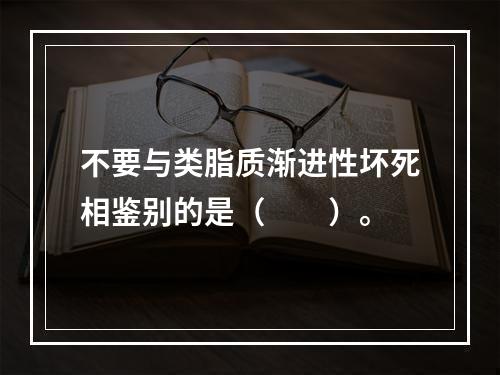 不要与类脂质渐进性坏死相鉴别的是（　　）。