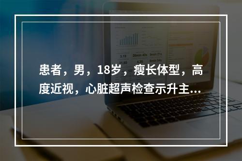 患者，男，18岁，瘦长体型，高度近视，心脏超声检查示升主动