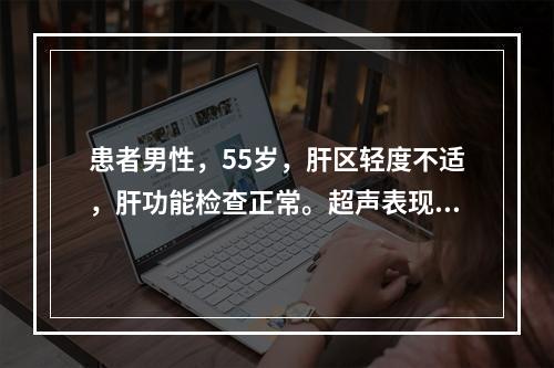 患者男性，55岁，肝区轻度不适，肝功能检查正常。超声表现右