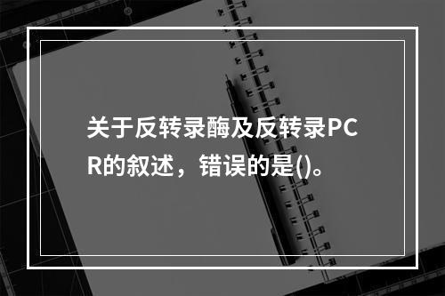 关于反转录酶及反转录PCR的叙述，错误的是()。