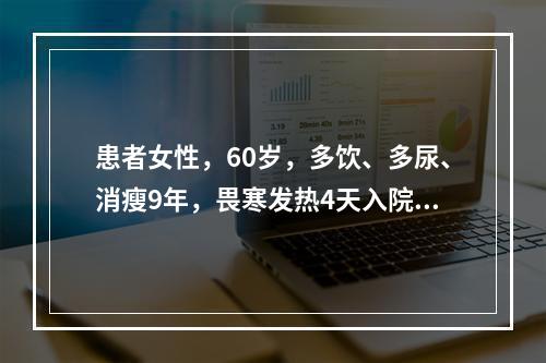 患者女性，60岁，多饮、多尿、消瘦9年，畏寒发热4天入院，