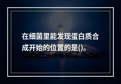 在细菌里能发现蛋白质合成开始的位置的是()。