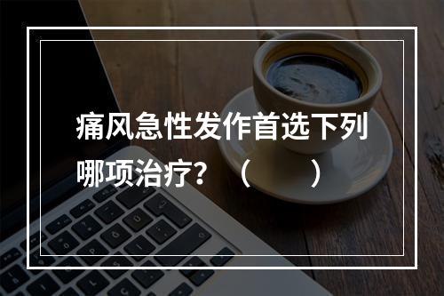 痛风急性发作首选下列哪项治疗？（　　）