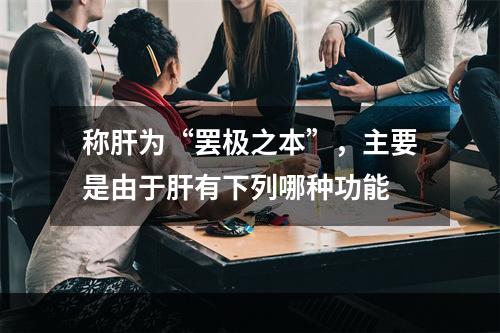 称肝为“罢极之本”，主要是由于肝有下列哪种功能