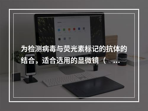 为检测病毒与荧光素标记的抗体的结合，适合选用的显微镜（　　）