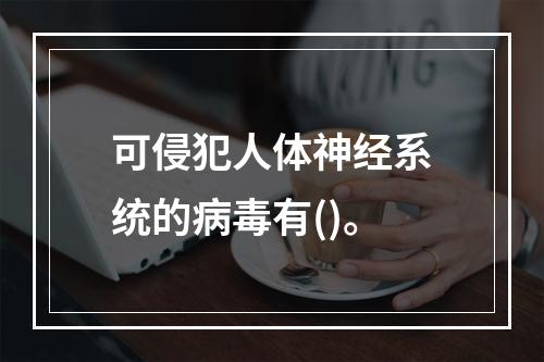 可侵犯人体神经系统的病毒有()。