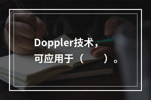 Doppler技术，可应用于（　　）。