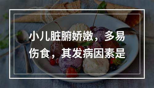 小儿脏腑娇嫩，多易伤食，其发病因素是