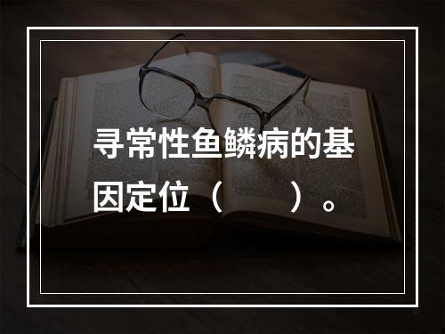 寻常性鱼鳞病的基因定位（　　）。