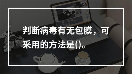 判断病毒有无包膜，可采用的方法是()。