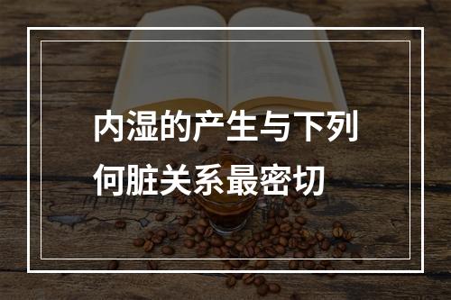 内湿的产生与下列何脏关系最密切