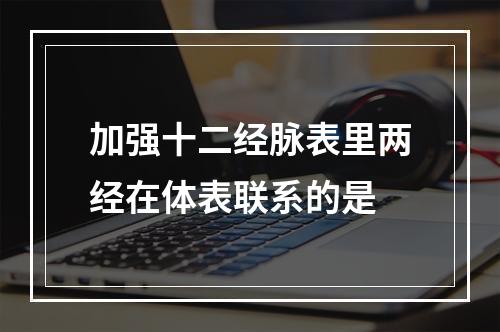 加强十二经脉表里两经在体表联系的是