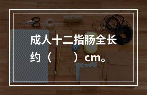 成人十二指肠全长约（　　）cm。