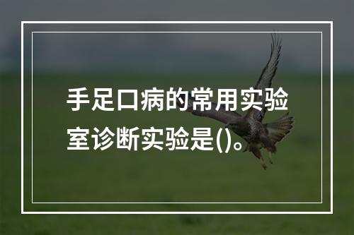 手足口病的常用实验室诊断实验是()。