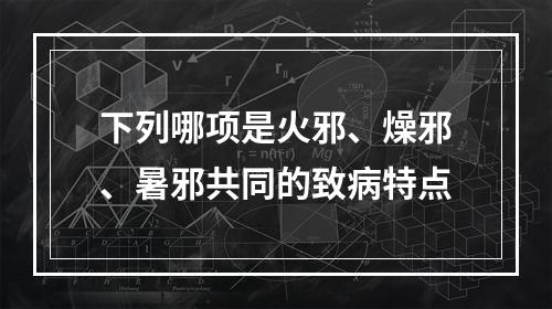 下列哪项是火邪、燥邪、暑邪共同的致病特点