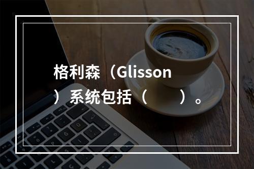 格利森（Glisson）系统包括（　　）。