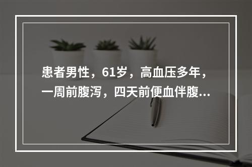 患者男性，61岁，高血压多年，一周前腹泻，四天前便血伴腹胀