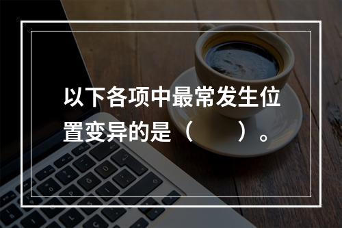 以下各项中最常发生位置变异的是（　　）。