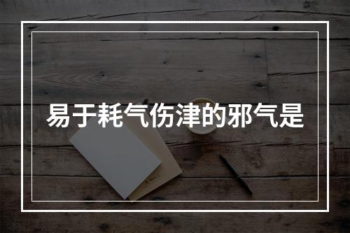 易于耗气伤津的邪气是