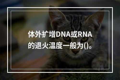 体外扩增DNA或RNA的退火温度一般为()。