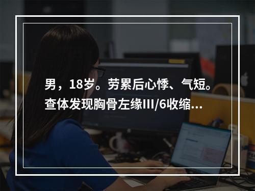 男，18岁。劳累后心悸、气短。查体发现胸骨左缘Ⅲ/6收缩期喷