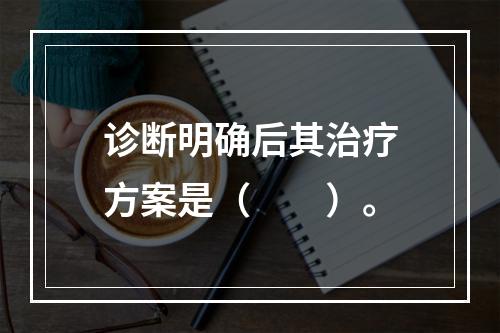 诊断明确后其治疗方案是（　　）。