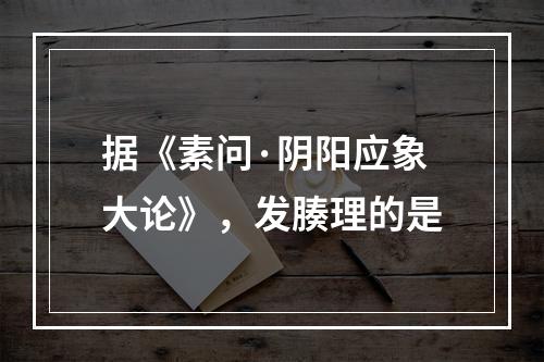 据《素问·阴阳应象大论》，发腠理的是