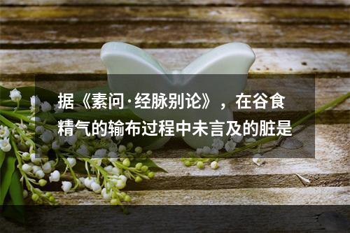 据《素问·经脉别论》，在谷食精气的输布过程中未言及的脏是