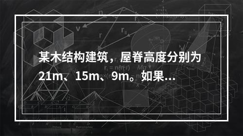 某木结构建筑，屋脊高度分别为 21m、15m、9m。如果不同