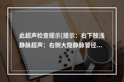 此超声检查提示[提示：右下肢浅静脉超声：右侧大隐静脉管径明显