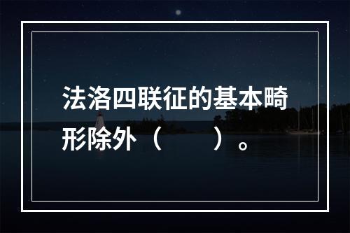 法洛四联征的基本畸形除外（　　）。