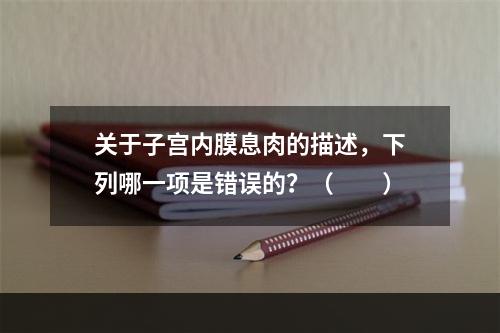 关于子宫内膜息肉的描述，下列哪一项是错误的？（　　）