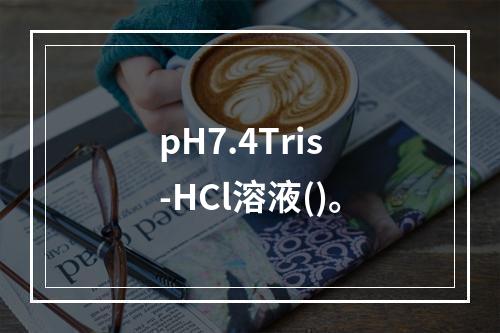 pH7.4Tris-HCl溶液()。