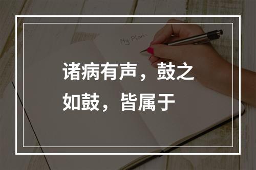 诸病有声，鼓之如鼓，皆属于