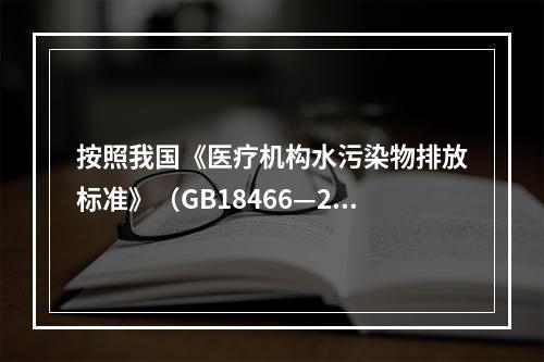 按照我国《医疗机构水污染物排放标准》（GB18466—200