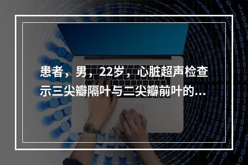 患者，男，22岁，心脏超声检查示三尖瓣隔叶与二尖瓣前叶的距